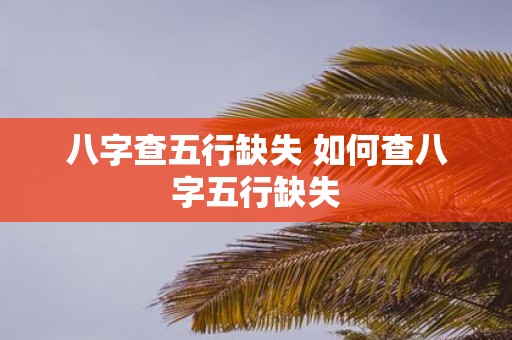 八字查五行缺失 如何查八字五行缺失