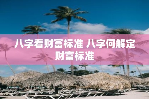 八字看财富标准 八字何解定财富标准