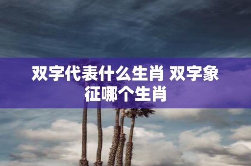 双字代表什么生肖 双字象征哪个生肖