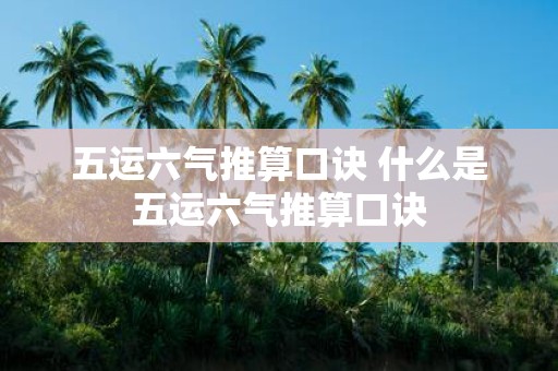 五运六气推算口诀 什么是五运六气推算口诀