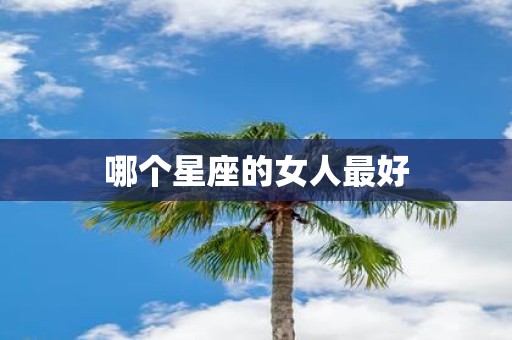 哪个星座的女人最好
