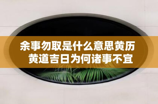 余事勿取是什么意思黄历 黄道吉日为何诸事不宜