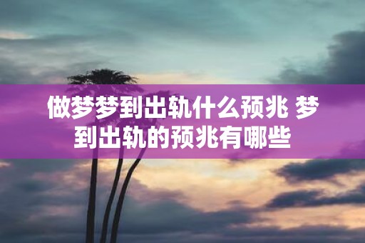 做梦梦到出轨什么预兆 梦到出轨的预兆有哪些