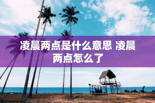 凌晨两点是什么意思 凌晨两点怎么了