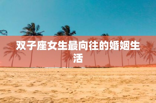 双子座女生最向往的婚姻生活