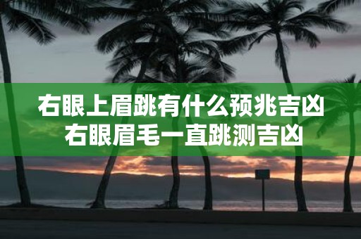 右眼上眉跳有什么预兆吉凶 右眼眉毛一直跳测吉凶