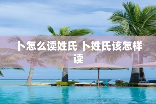 卜怎么读姓氏 卜姓氏该怎样读