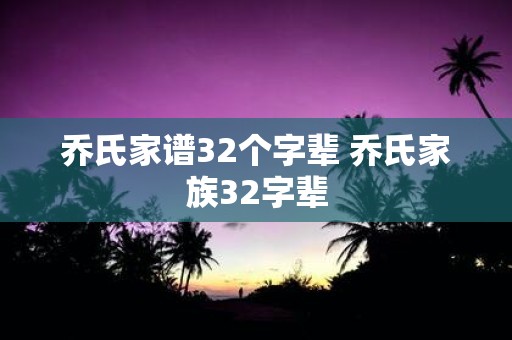乔氏家谱32个字辈 乔氏家族32字辈