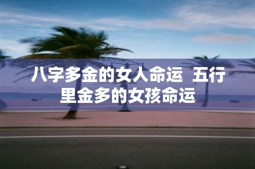 八字多金的女人命运 五行里金多的女孩命运