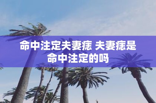 命中注定夫妻痣 夫妻痣是命中注定的吗