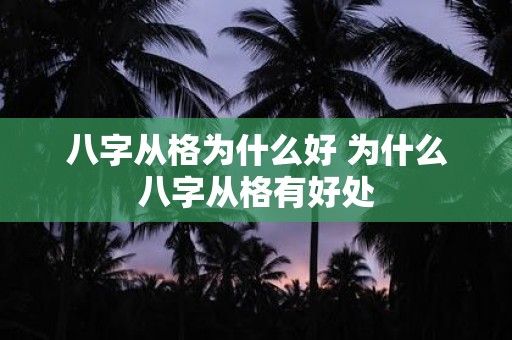 八字从格为什么好 为什么八字从格有好处