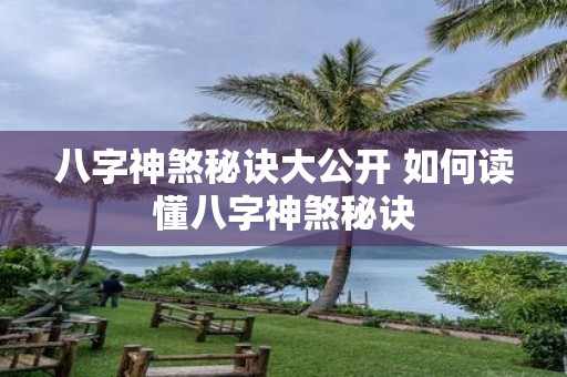 八字神煞秘诀大公开 如何读懂八字神煞秘诀