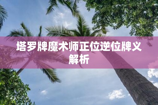 塔罗牌魔术师正位逆位牌义解析