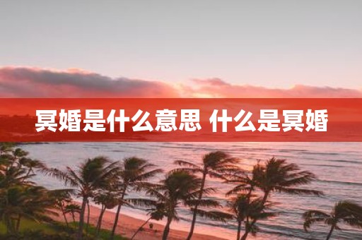 冥婚是什么意思 什么是冥婚