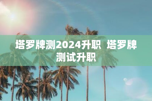 塔罗牌测2025升职 塔罗牌测试升职