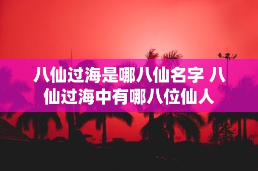 八仙过海是哪八仙名字 八仙过海中有哪八位仙人
