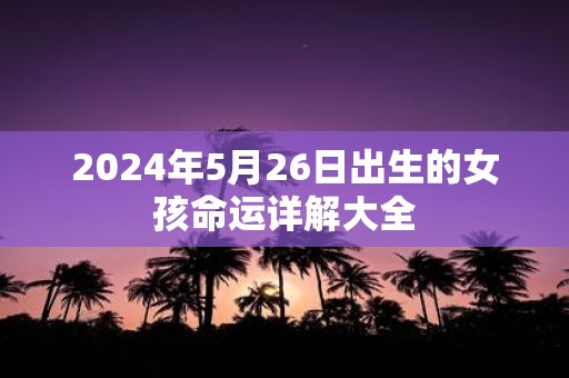 2025年5月26日出生的女孩命运详解大全