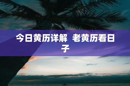今日黄历详解 老黄历看日子