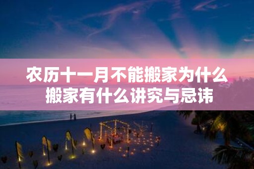农历十一月不能搬家为什么 搬家有什么讲究与忌讳