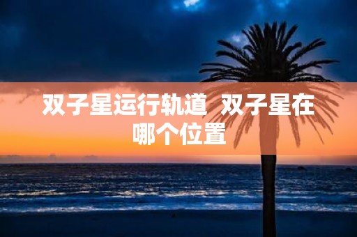 双子星运行轨道 双子星在哪个位置