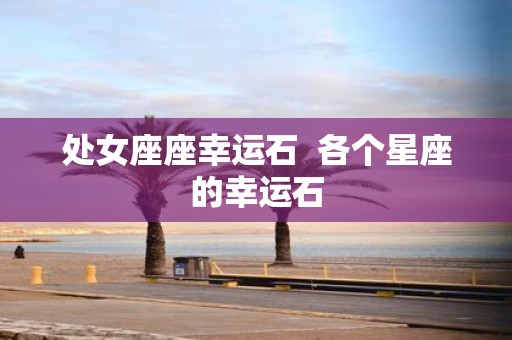 处女座座幸运石 各个星座的幸运石