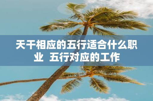 天干相应的五行适合什么职业 五行对应的工作