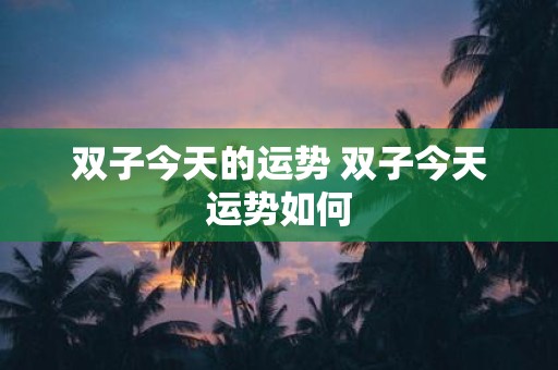双子今天的运势 双子今天运势如何