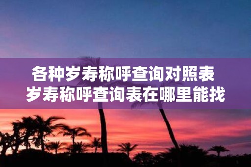 各种岁寿称呼查询对照表 岁寿称呼查询表在哪里能找到