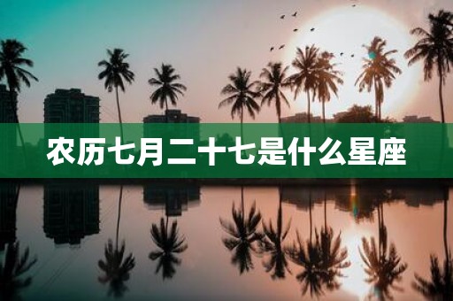 农历七月二十七是什么星座