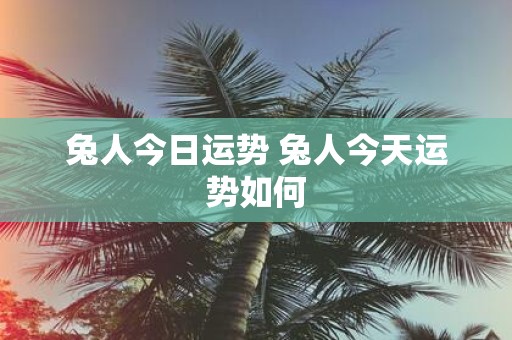 兔人今日运势 兔人今天运势如何