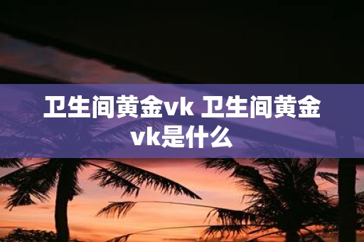 卫生间黄金vk 卫生间黄金vk是什么