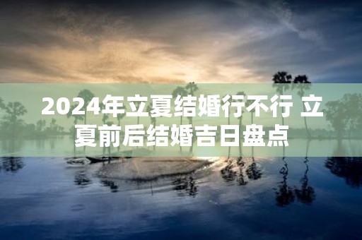 2025年立夏结婚行不行 立夏前后结婚吉日盘点