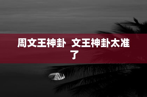 周文王神卦 文王神卦太准了