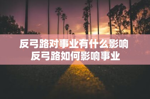 反弓路对事业有什么影响 反弓路如何影响事业