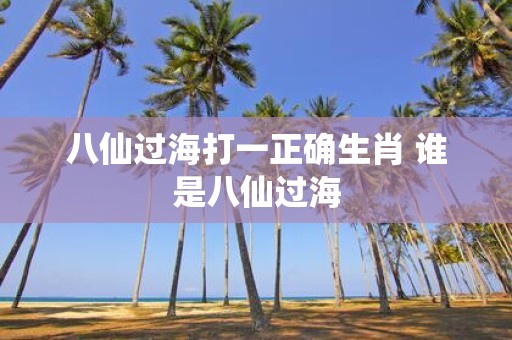 八仙过海打一正确生肖 谁是八仙过海