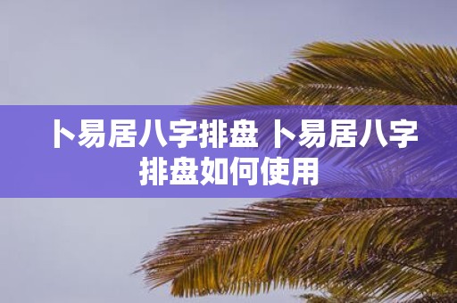 卜易居八字排盘 卜易居八字排盘如何使用