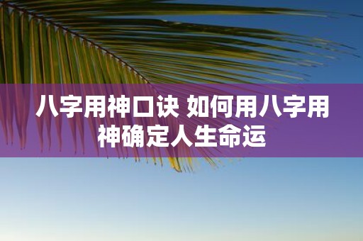 八字用神口诀 如何用八字用神确定人生命运