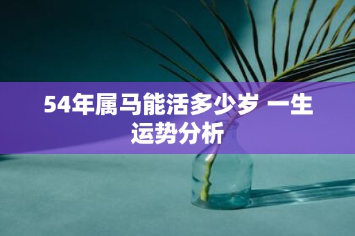 54年属马能活多少岁 一生运势分析