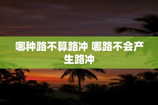 哪种路不算路冲 哪路不会产生路冲