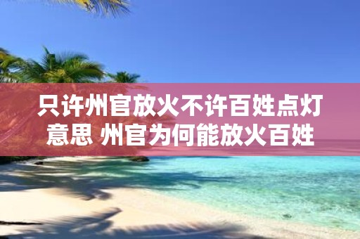 只许州官放火不许百姓点灯意思 州官为何能放火百姓为何不能点灯