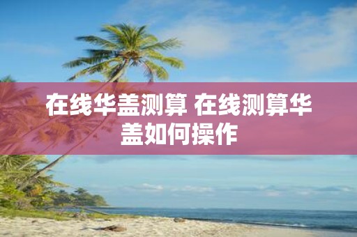 在线华盖测算 在线测算华盖如何操作