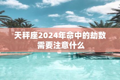 天秤座2025年命中的劫数 需要注意什么