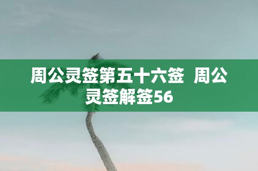 周公灵签第五十六签 周公灵签解签56
