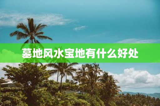 墓地风水宝地有什么好处