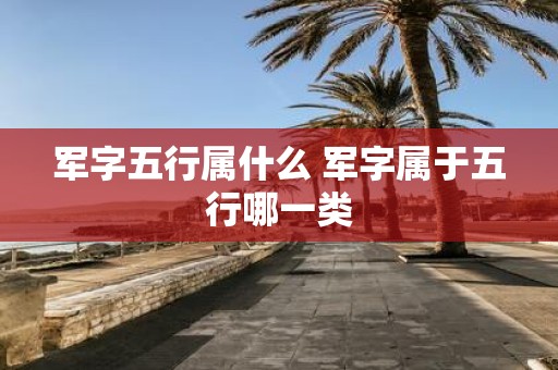 军字五行属什么 军字属于五行哪一类