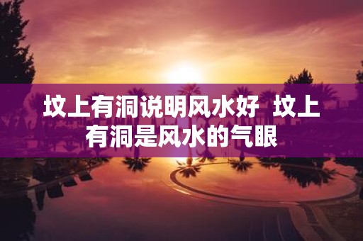 坟上有洞说明风水好 坟上有洞是风水的气眼