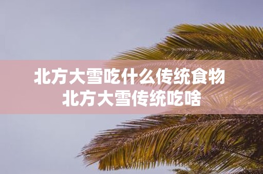 北方大雪吃什么传统食物 北方大雪传统吃啥