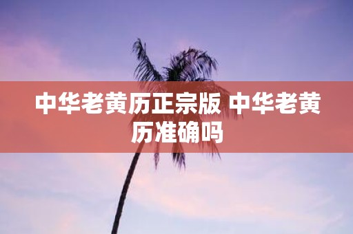 中华老黄历正宗版 中华老黄历准确吗