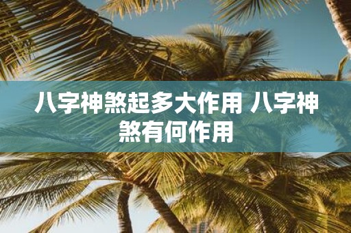 八字神煞起多大作用 八字神煞有何作用