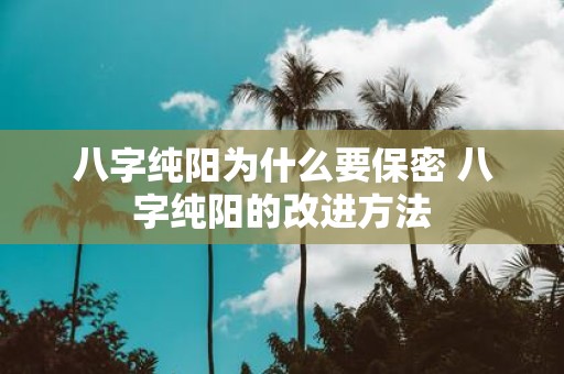 八字纯阳为什么要保密 八字纯阳的改进方法